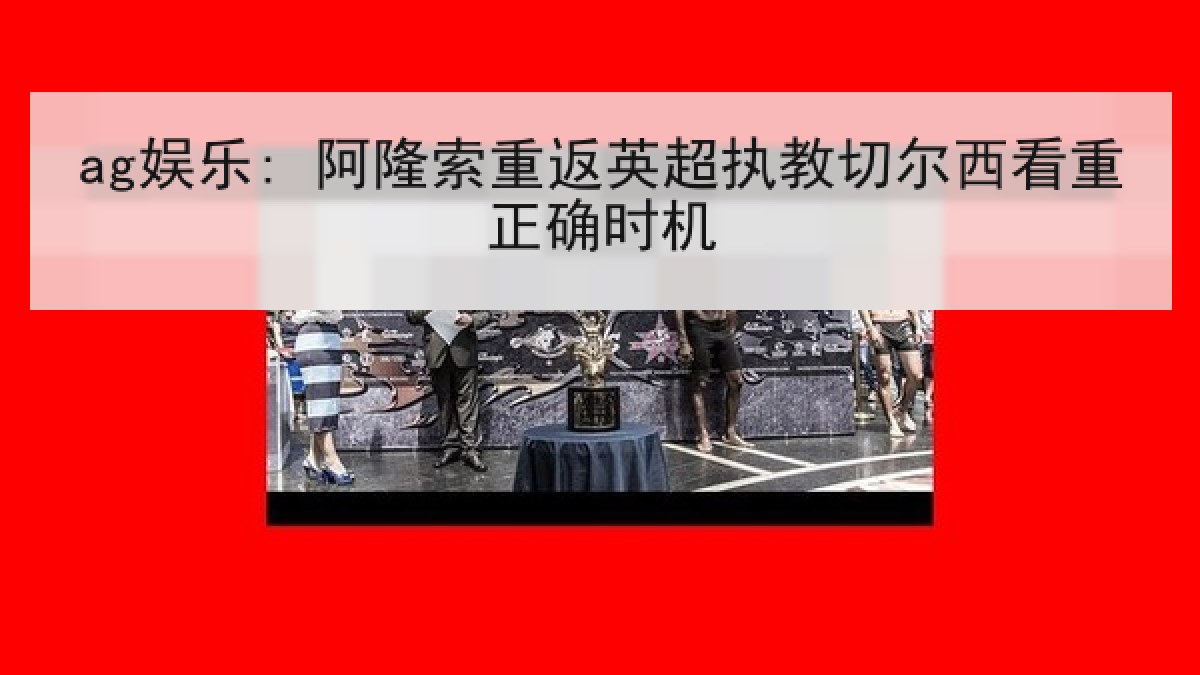 ag娱乐: 阿隆索重返英超执教切尔西看重正确时机