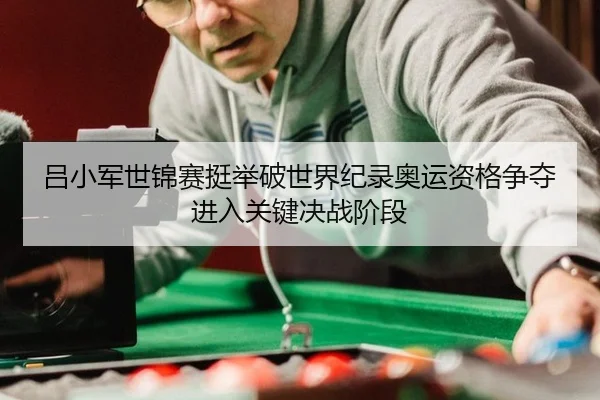 吕小军世锦赛挺举破世界纪录奥运资格争夺进入关键决战阶段