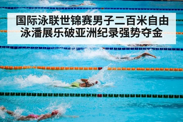 国际泳联世锦赛男子二百米自由泳潘展乐破亚洲纪录强势夺金