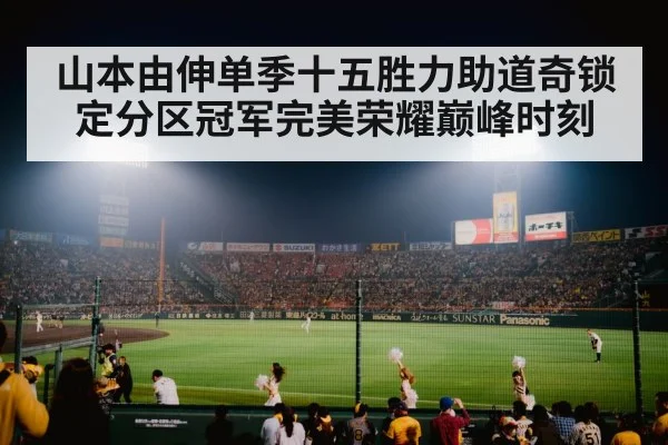 山本由伸单季十五胜力助道奇锁定分区冠军完美荣耀巅峰时刻