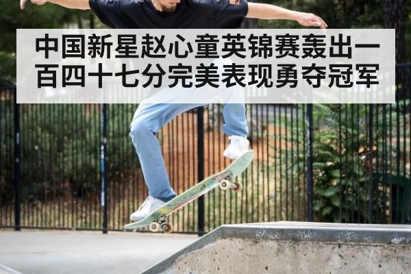 中国新星赵心童英锦赛轰出一百四十七分完美表现勇夺冠军